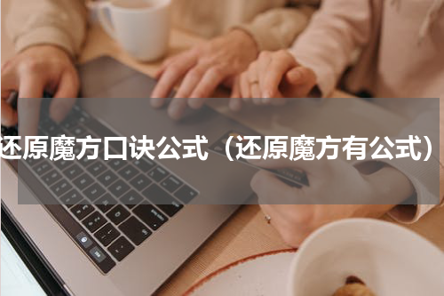 还原魔方口诀公式（还原魔方有公式）