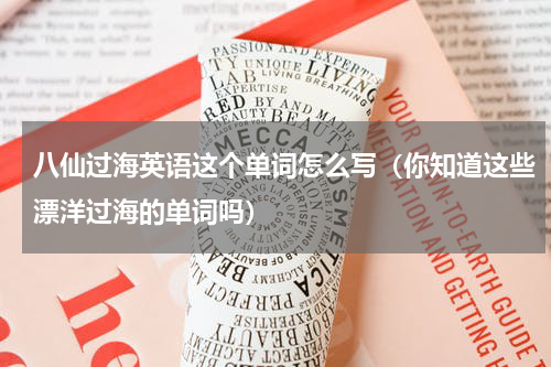 八仙过海英语这个单词怎么写（你知道这些漂洋过海的单词吗）