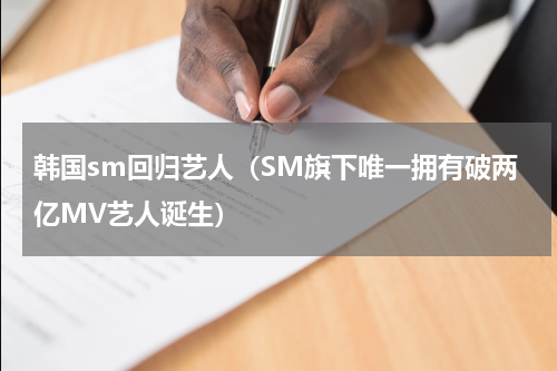 韩国sm回归艺人（SM旗下唯一拥有破两亿MV艺人诞生）