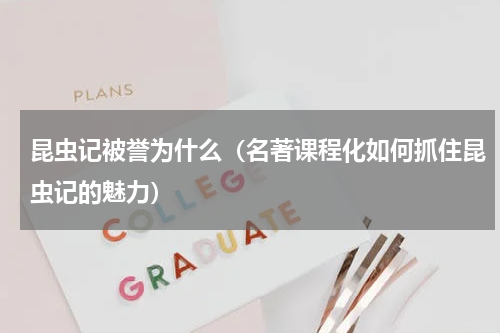 昆虫记被誉为什么（名著课程化如何抓住昆虫记的魅力）