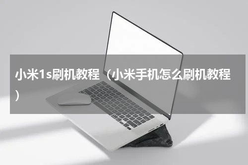 小米1s刷机教程（小米手机怎么刷机教程）