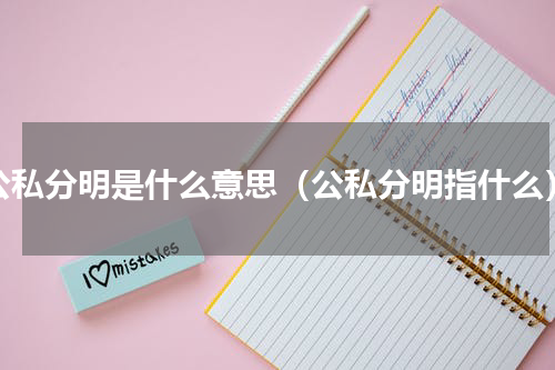 公私分明是什么意思（公私分明指什么）