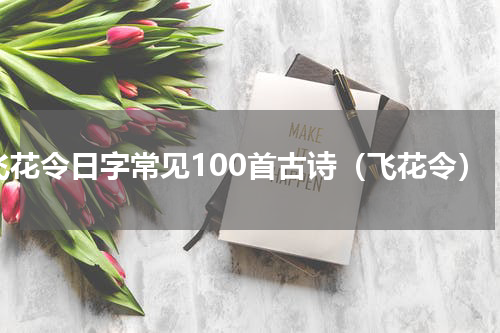 飞花令日字常见100首古诗（飞花令）