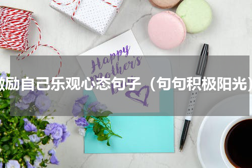 激励自己乐观心态句子（句句积极阳光）