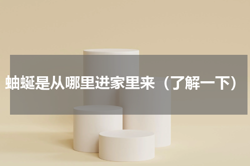 蚰蜒是从哪里进家里来（了解一下）