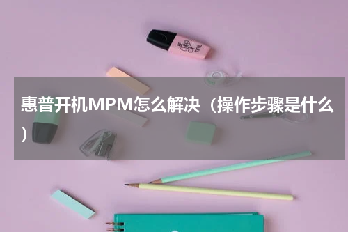 惠普开机MPM怎么解决（操作步骤是什么）