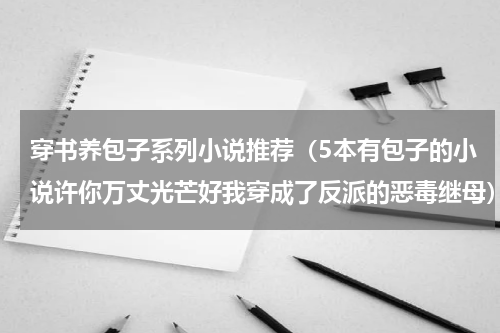 穿书养包子系列小说推荐（5本有包子的小说许你万丈光芒好我穿成了反派的恶毒继母）