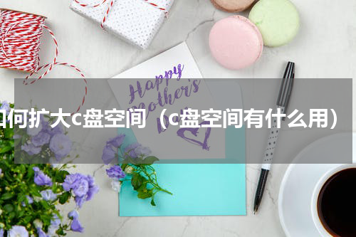 如何扩大c盘空间（c盘空间有什么用）