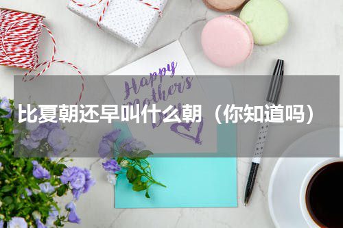 比夏朝还早叫什么朝（你知道吗）