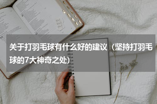 关于打羽毛球有什么好的建议（坚持打羽毛球的7大神奇之处）