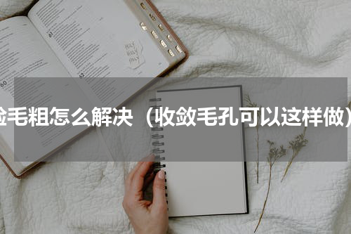 脸毛粗怎么解决（收敛毛孔可以这样做）