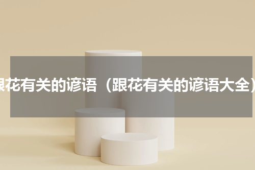 跟花有关的谚语（跟花有关的谚语大全）