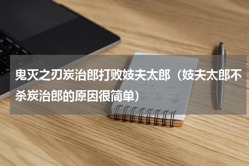 鬼灭之刃炭治郎打败妓夫太郎（妓夫太郎不杀炭治郎的原因很简单）