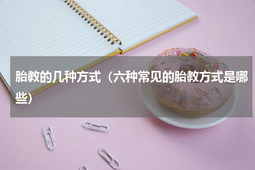 胎教的几种方式（六种常见的胎教方式是哪些）