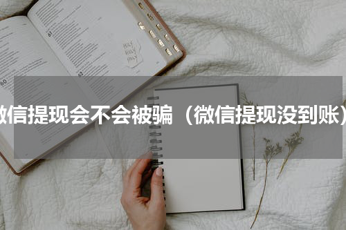微信提现会不会被骗（微信提现没到账）