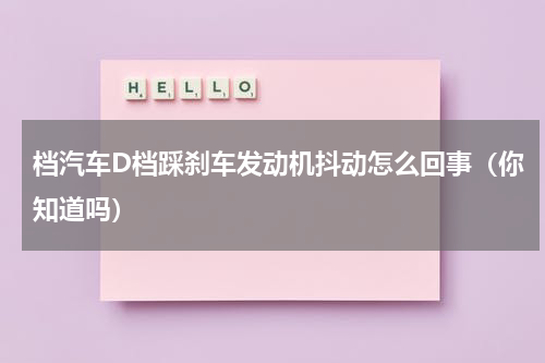 档汽车D档踩刹车发动机抖动怎么回事（你知道吗）