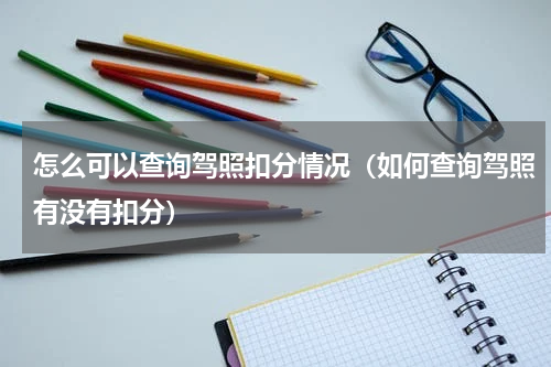 怎么可以查询驾照扣分情况（如何查询驾照有没有扣分）