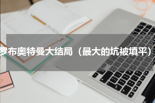 罗布奥特曼大结局（最大的坑被填平）