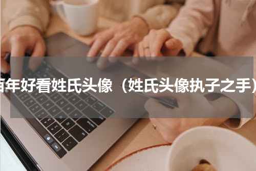 百年好看姓氏头像（姓氏头像执子之手）