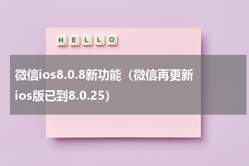 微信ios8.0.8新功能（微信再更新ios版已到8.0.25）