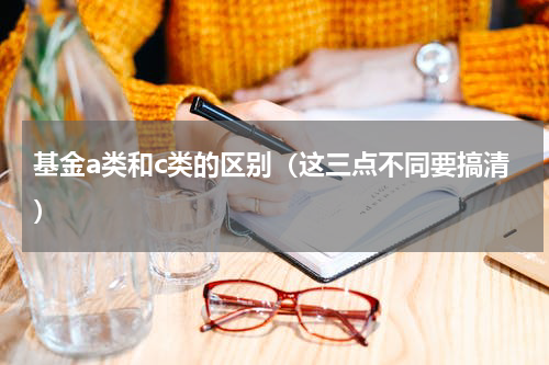 基金a类和c类的区别（这三点不同要搞清）