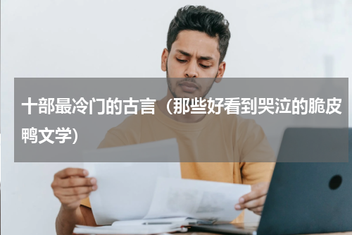 十部最冷门的古言（那些好看到哭泣的脆皮鸭文学）
