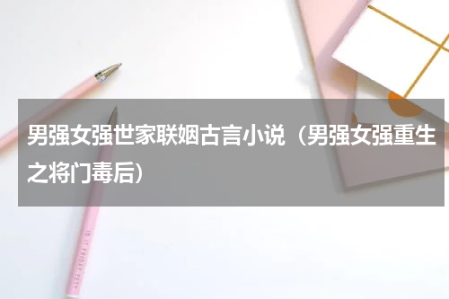 男强女强世家联姻古言小说（男强女强重生之将门毒后）