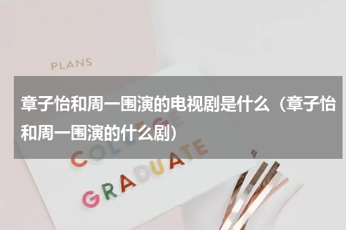 章子怡和周一围演的电视剧是什么（章子怡和周一围演的什么剧）