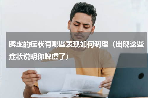 脾虚的症状有哪些表现如何调理（出现这些症状说明你脾虚了）