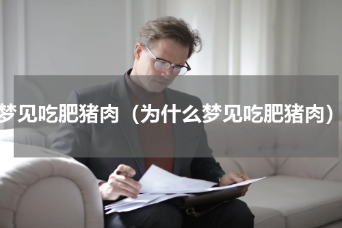 梦见吃肥猪肉（为什么梦见吃肥猪肉）