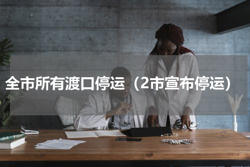 全市所有渡口停运（2市宣布停运）