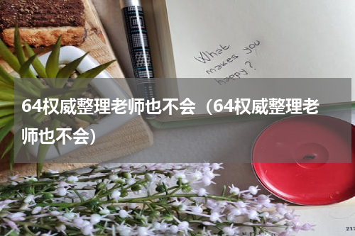 64权威整理老师也不会（64权威整理老师也不会）