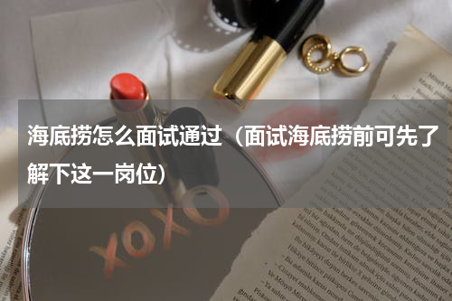 海底捞怎么面试通过（面试海底捞前可先了解下这一岗位）