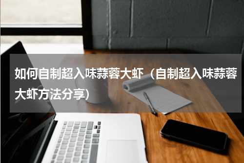 如何自制超入味蒜蓉大虾（自制超入味蒜蓉大虾方法分享）