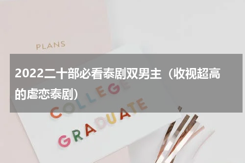2022二十部必看泰剧双男主（收视超高的虐恋泰剧）