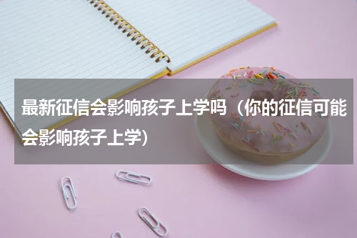 最新征信会影响孩子上学吗（你的征信可能会影响孩子上学）