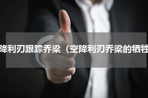 空降利刃跟踪乔梁（空降利刃乔梁的牺牲）