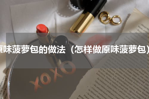 原味菠萝包的做法（怎样做原味菠萝包）