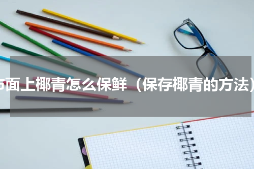 市面上椰青怎么保鲜（保存椰青的方法）