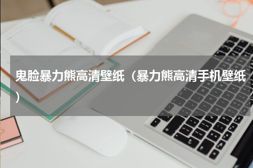 鬼脸暴力熊高清壁纸（暴力熊高清手机壁纸）