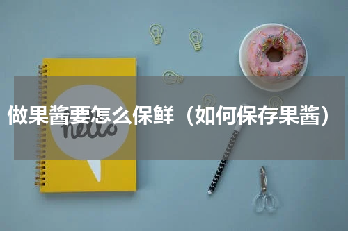 做果酱要怎么保鲜（如何保存果酱）