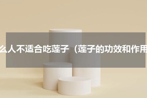 什么人不适合吃莲子（莲子的功效和作用）