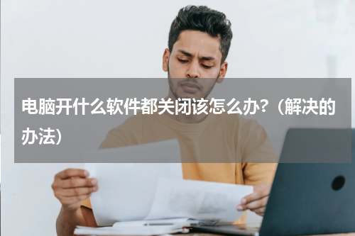 电脑开什么软件都关闭该怎么办?（解决的办法）