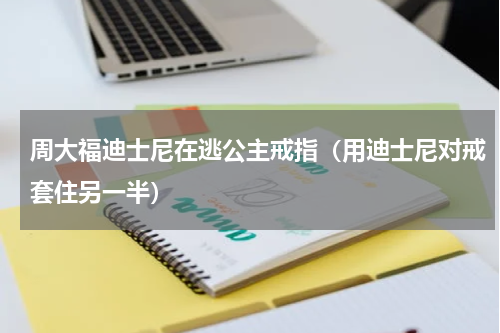 周大福迪士尼在逃公主戒指（用迪士尼对戒套住另一半）