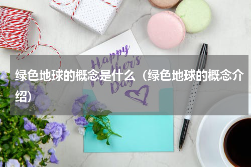 绿色地球的概念是什么（绿色地球的概念介绍）