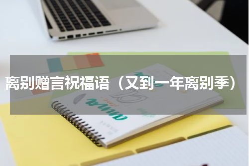 离别赠言祝福语（又到一年离别季）