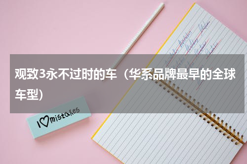观致3永不过时的车（华系品牌最早的全球车型）