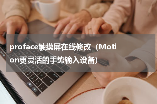 proface触摸屏在线修改（Motion更灵活的手势输入设备）