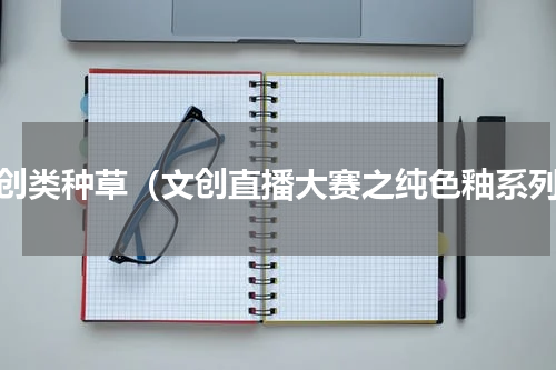 文创类种草（文创直播大赛之纯色釉系列）