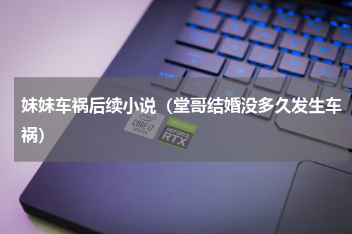 妹妹车祸后续小说（堂哥结婚没多久发生车祸）